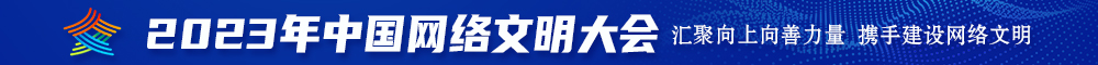屄屌日2023年中国网络文明大会